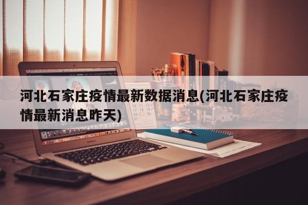 河北石家庄疫情最新数据消息(河北石家庄疫情最新消息昨天)