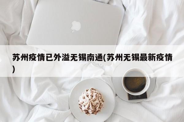 苏州疫情已外溢无锡南通(苏州无锡最新疫情)