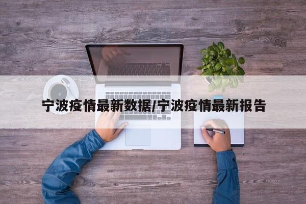 宁波疫情最新数据/宁波疫情最新报告