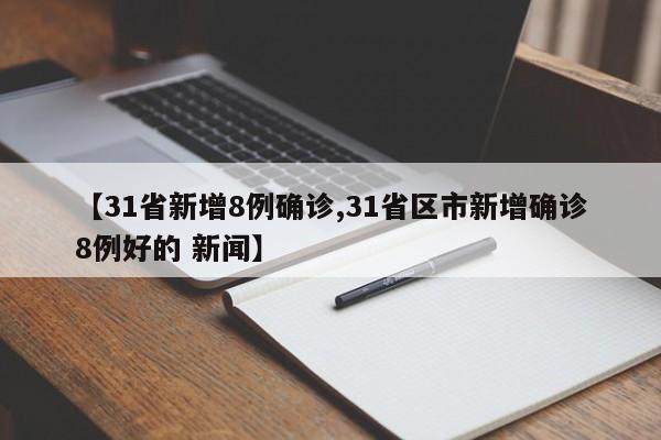 【31省新增8例确诊,31省区市新增确诊8例好的 新闻】