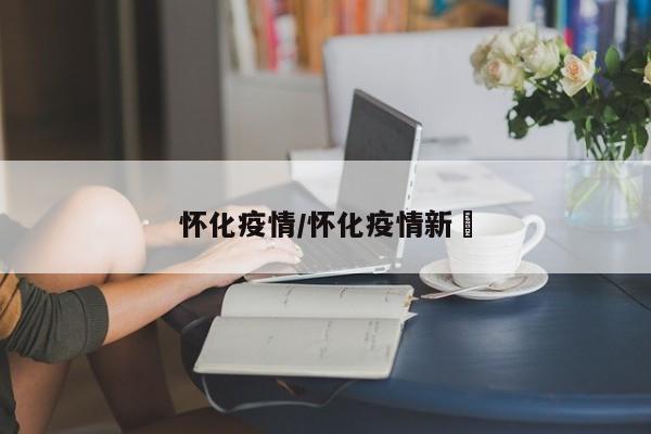 怀化疫情/怀化疫情新闿