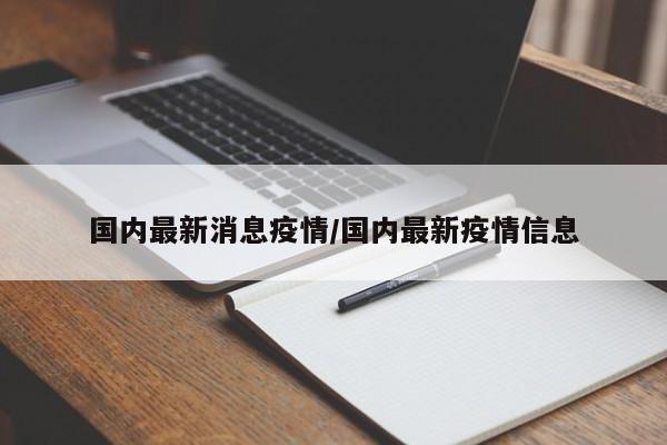 国内最新消息疫情/国内最新疫情信息