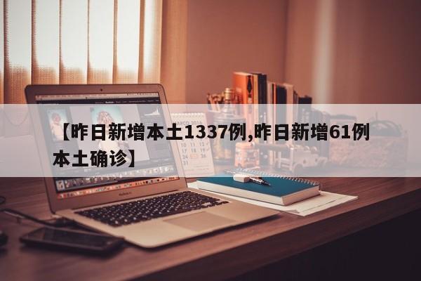 【昨日新增本土1337例,昨日新增61例本土确诊】