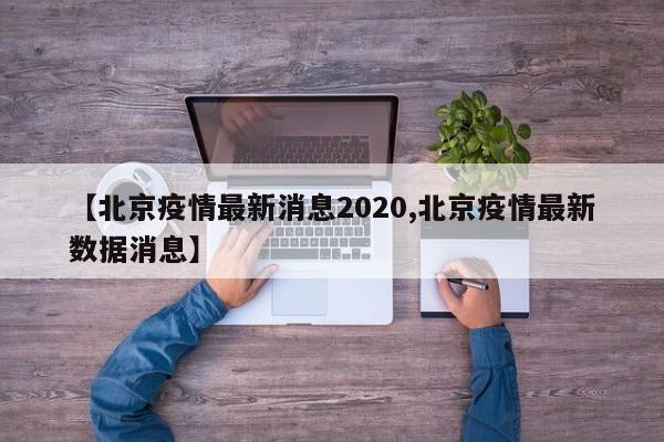 【北京疫情最新消息2020,北京疫情最新数据消息】