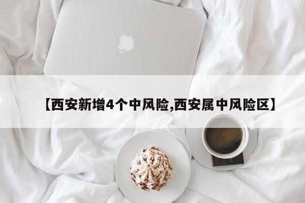 【西安新增4个中风险,西安属中风险区】