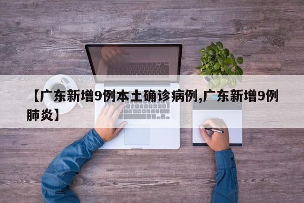 【广东新增9例本土确诊病例,广东新增9例肺炎】