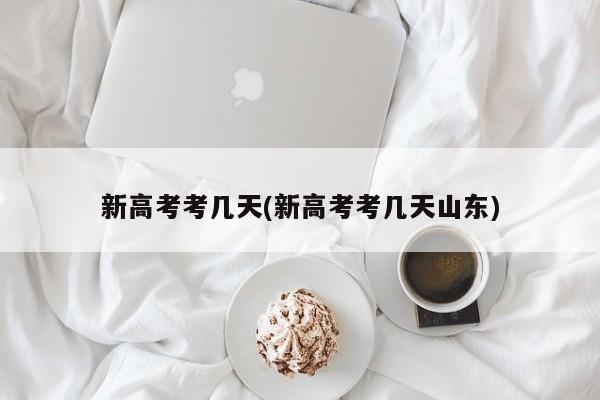 新高考考几天(新高考考几天山东)