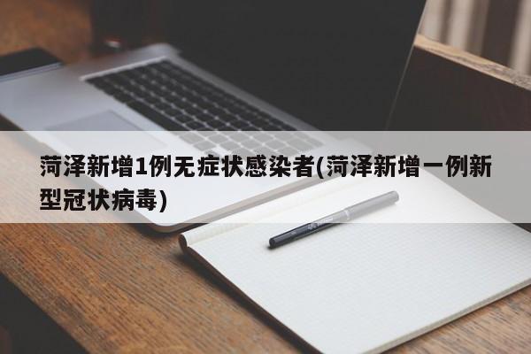 菏泽新增1例无症状感染者(菏泽新增一例新型冠状病毒)