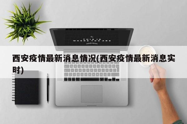 西安疫情最新消息情况(西安疫情最新消息实时)