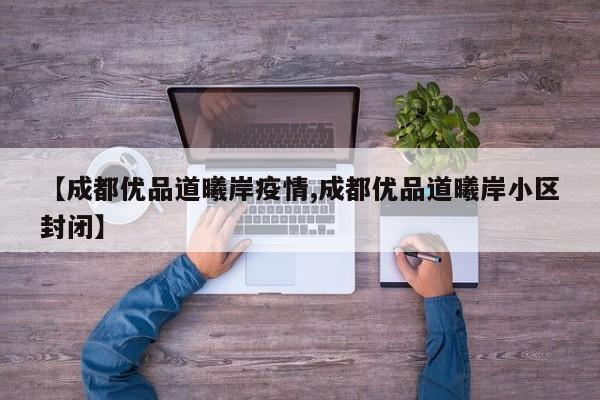 【成都优品道曦岸疫情,成都优品道曦岸小区封闭】