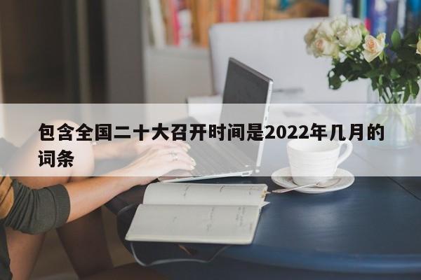 包含全国二十大召开时间是2022年几月的词条
