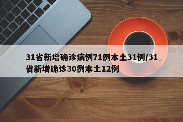 31省新增确诊病例71例本土31例/31省新增确诊30例本土12例