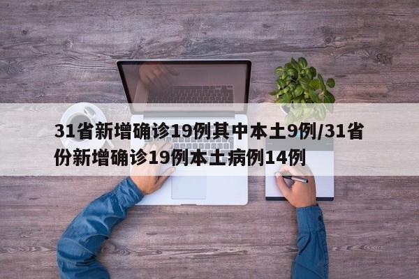 31省新增确诊19例其中本土9例/31省份新增确诊19例本土病例14例
