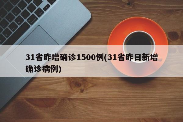 31省昨增确诊1500例(31省昨日新增确诊病例)