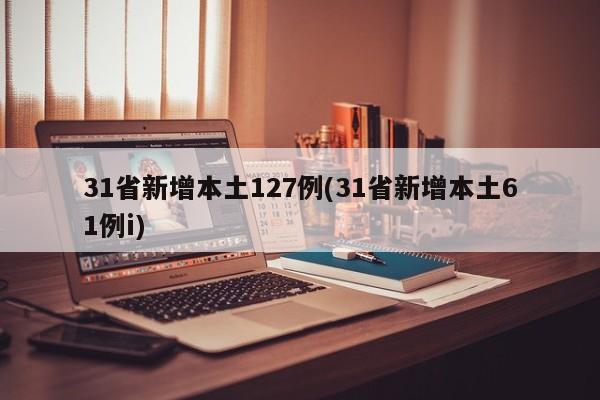 31省新增本土127例(31省新增本土61例i)