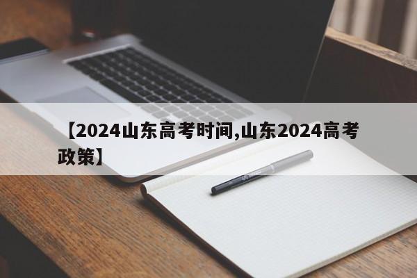 【2024山东高考时间,山东2024高考政策】