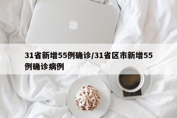 31省新增55例确诊/31省区市新增55例确诊病例