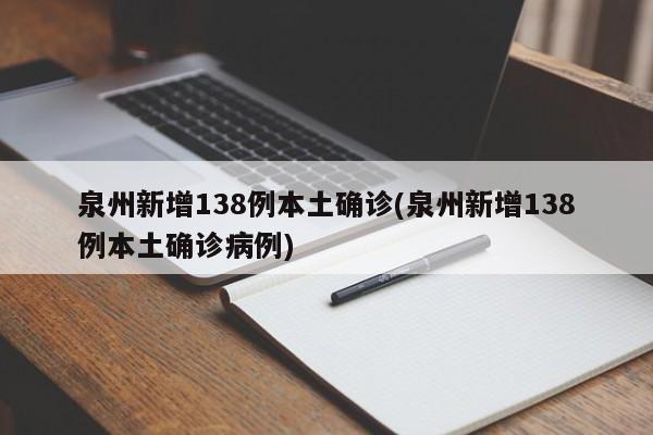 泉州新增138例本土确诊(泉州新增138例本土确诊病例)