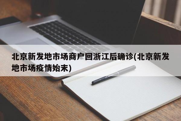 北京新发地市场商户回浙江后确诊(北京新发地市场疫情始末)