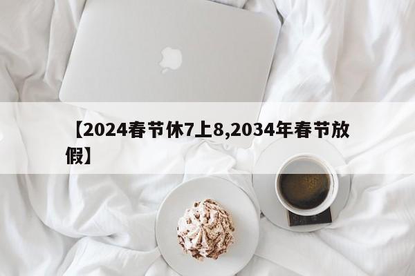 【2024春节休7上8,2034年春节放假】