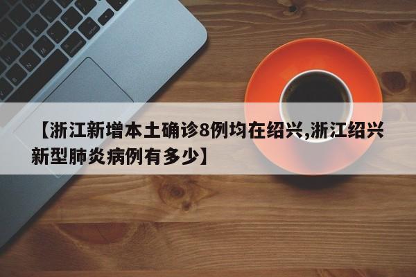 【浙江新增本土确诊8例均在绍兴,浙江绍兴新型肺炎病例有多少】