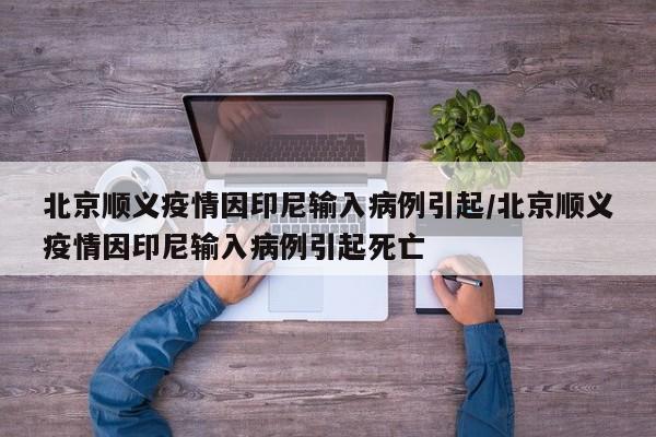 北京顺义疫情因印尼输入病例引起/北京顺义疫情因印尼输入病例引起死亡