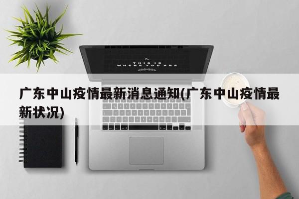 广东中山疫情最新消息通知(广东中山疫情最新状况)