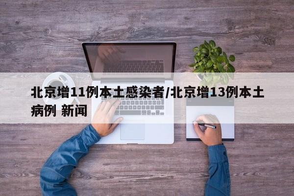 北京增11例本土感染者/北京增13例本土病例 新闻