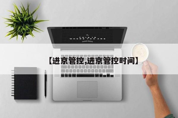 【进京管控,进京管控时间】