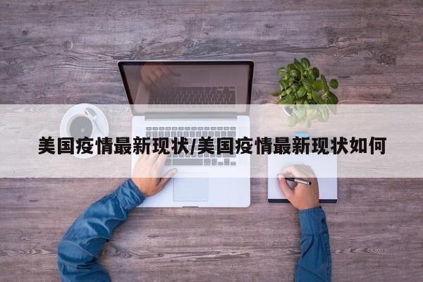 美国疫情最新现状/美国疫情最新现状如何