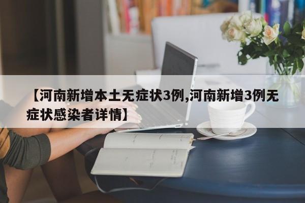 【河南新增本土无症状3例,河南新增3例无症状感染者详情】
