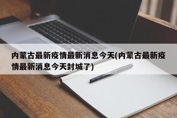 内蒙古最新疫情最新消息今天(内蒙古最新疫情最新消息今天封城了)