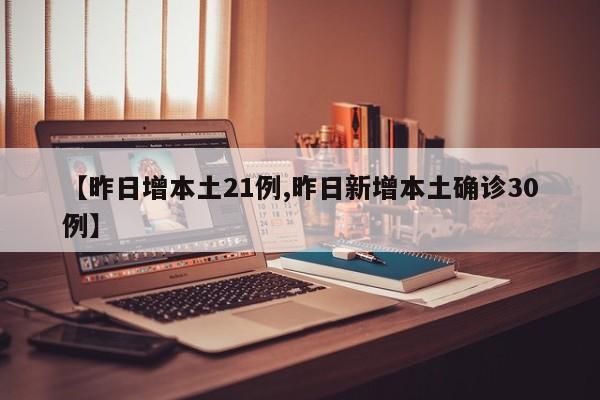 【昨日增本土21例,昨日新增本土确诊30例】