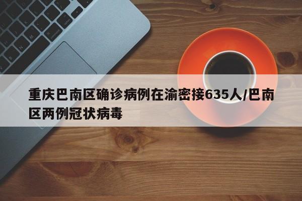 重庆巴南区确诊病例在渝密接635人/巴南区两例冠状病毒