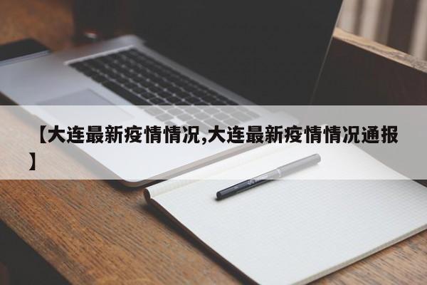 【大连最新疫情情况,大连最新疫情情况通报】