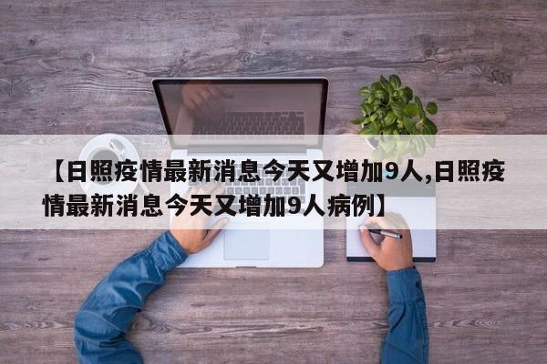 【日照疫情最新消息今天又增加9人,日照疫情最新消息今天又增加9人病例】