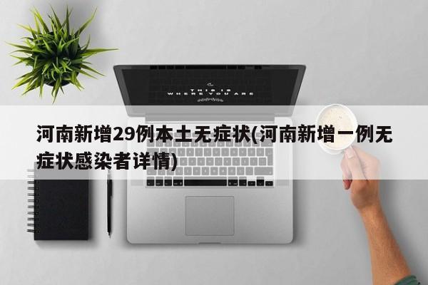 河南新增29例本土无症状(河南新增一例无症状感染者详情)
