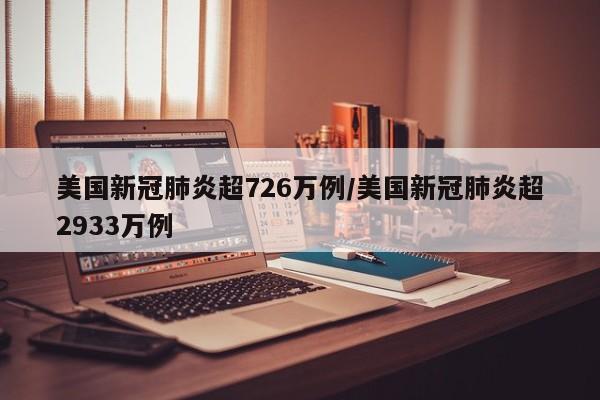 美国新冠肺炎超726万例/美国新冠肺炎超2933万例