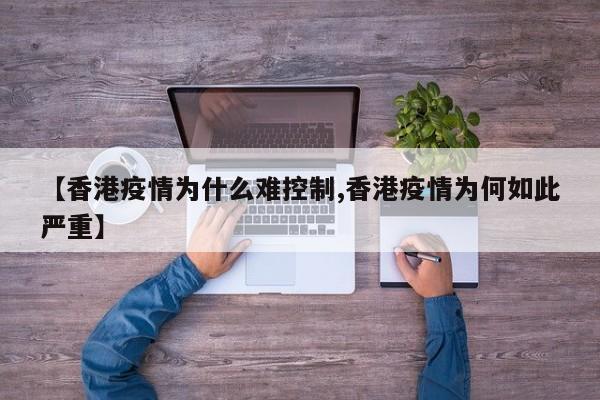 【香港疫情为什么难控制,香港疫情为何如此严重】