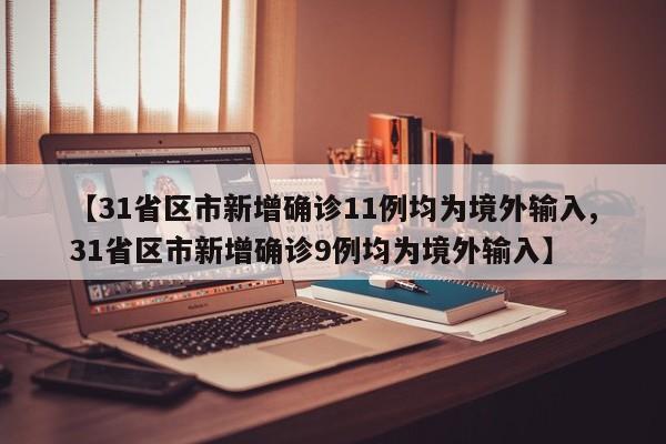 【31省区市新增确诊11例均为境外输入,31省区市新增确诊9例均为境外输入】