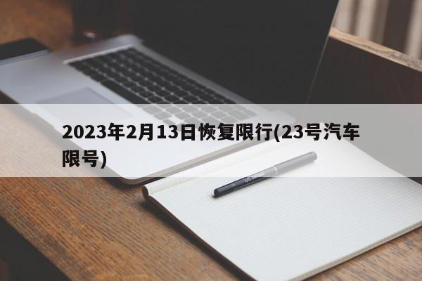 2023年2月13日恢复限行(23号汽车限号)