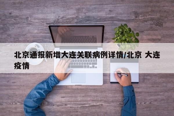 北京通报新增大连关联病例详情/北京 大连疫情