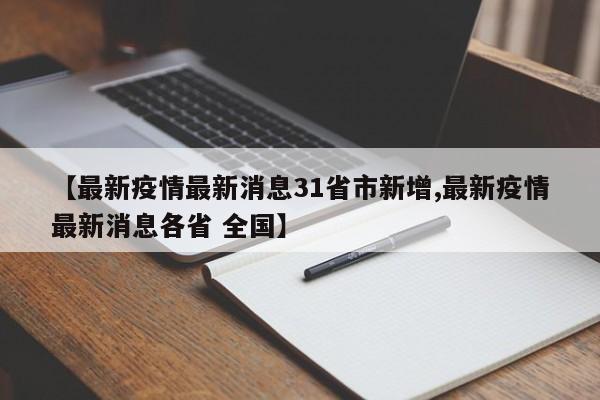 【最新疫情最新消息31省市新增,最新疫情最新消息各省 全国】