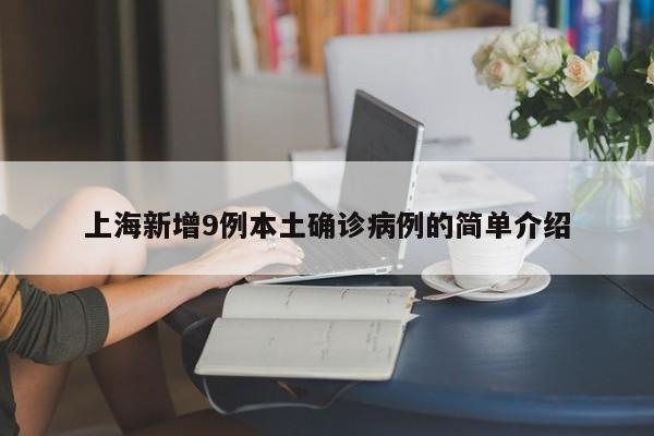 上海新增9例本土确诊病例的简单介绍