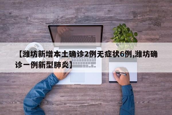 【潍坊新增本土确诊2例无症状6例,潍坊确诊一例新型肺炎】