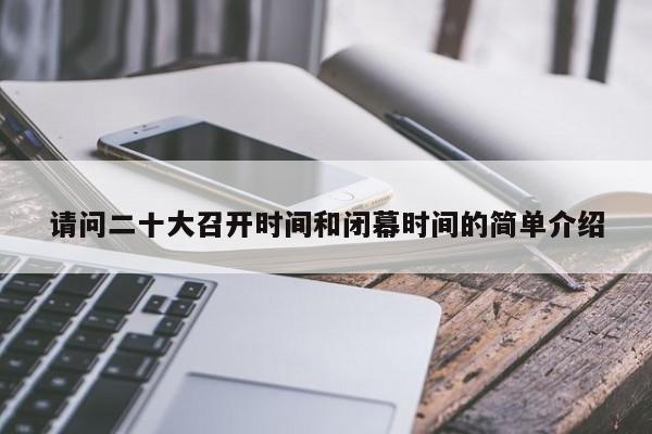 请问二十大召开时间和闭幕时间的简单介绍
