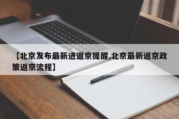 【北京发布最新进返京提醒,北京最新返京政策返京流程】