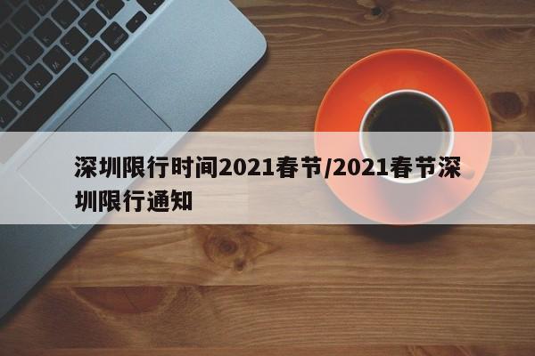 深圳限行时间2021春节/2021春节深圳限行通知