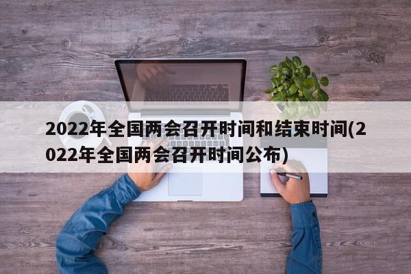 2022年全国两会召开时间和结束时间(2022年全国两会召开时间公布)