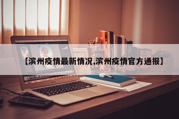 【滨州疫情最新情况,滨州疫情官方通报】